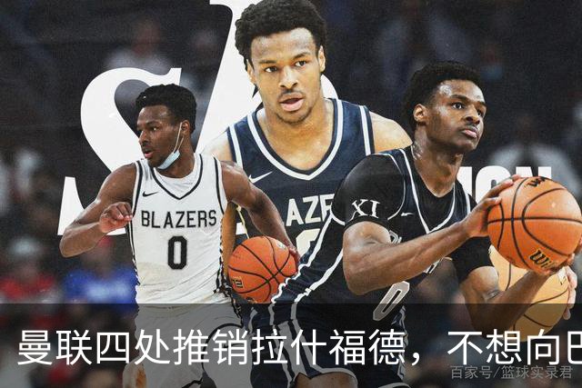 曼联四处推销拉什福德，不想向巴萨妥协！无法再逐出更衣室否则其可免费走人
